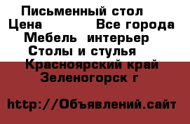 Письменный стол ! › Цена ­ 3 000 - Все города Мебель, интерьер » Столы и стулья   . Красноярский край,Зеленогорск г.